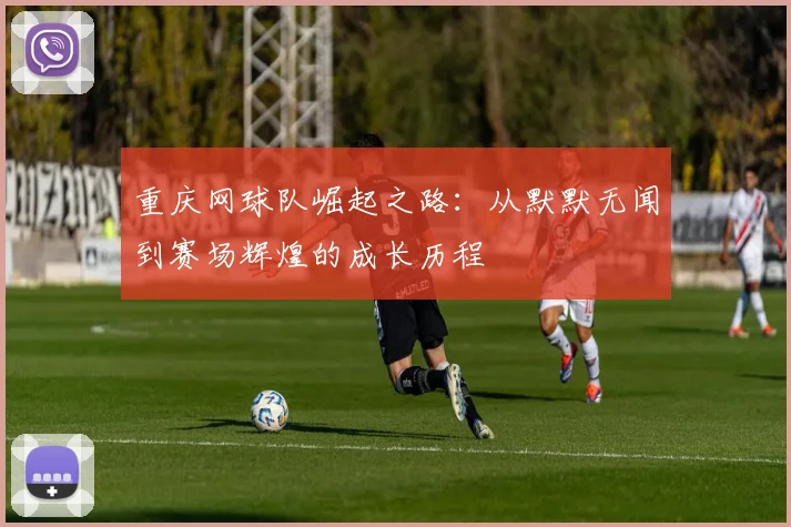 重庆网球队崛起之路：从默默无闻到赛场辉煌的成长历程