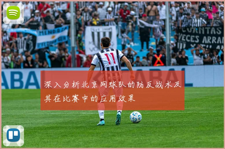 深入分析北京网球队的防反战术及其在比赛中的应用效果
