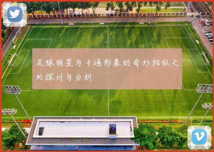 足球明星与卡通形象的奇妙相似之处探讨与分析