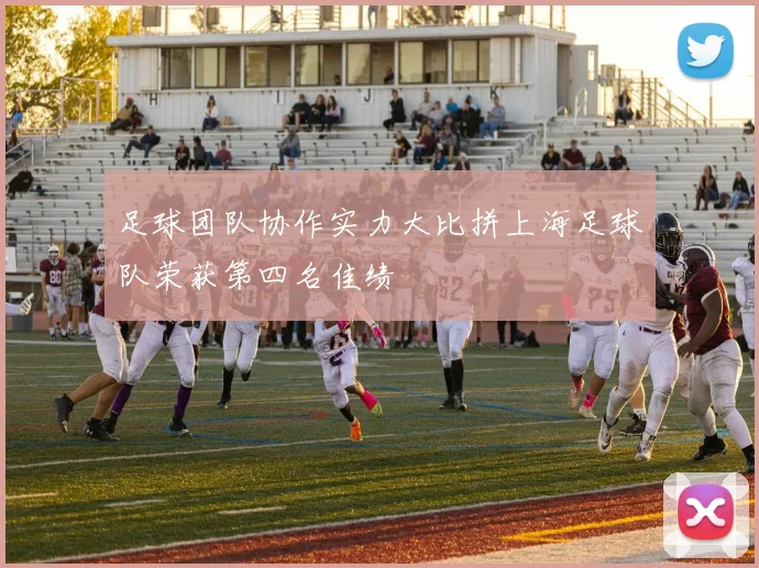 足球团队协作实力大比拼上海足球队荣获第四名佳绩