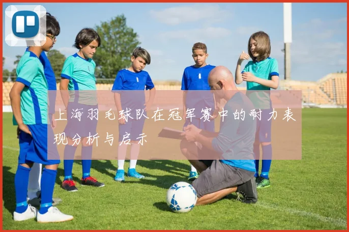 上海羽毛球队在冠军赛中的耐力表现分析与启示