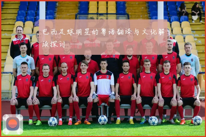 巴西足球明星的粤语翻译与文化解读探讨