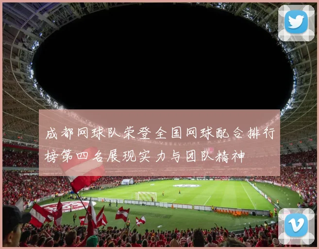 成都网球队荣登全国网球配合排行榜第四名展现实力与团队精神