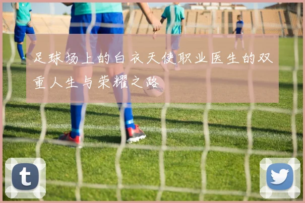 足球场上的白衣天使职业医生的双重人生与荣耀之路