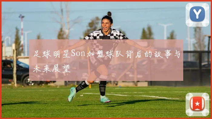 足球明星Son加盟球队背后的故事与未来展望