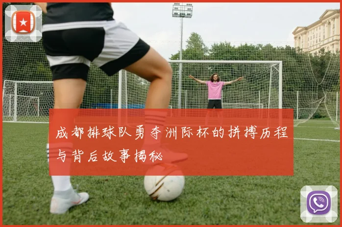 成都排球队勇夺洲际杯的拼搏历程与背后故事揭秘