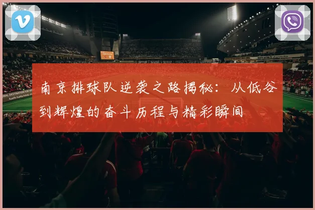 南京排球队逆袭之路揭秘：从低谷到辉煌的奋斗历程与精彩瞬间