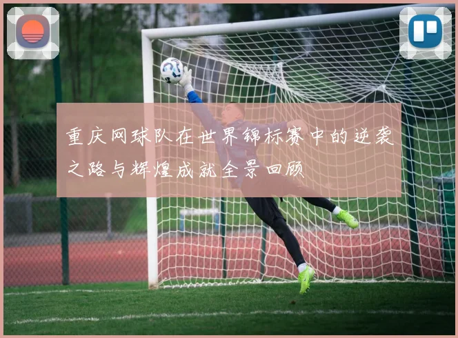 重庆网球队在世界锦标赛中的逆袭之路与辉煌成就全景回顾