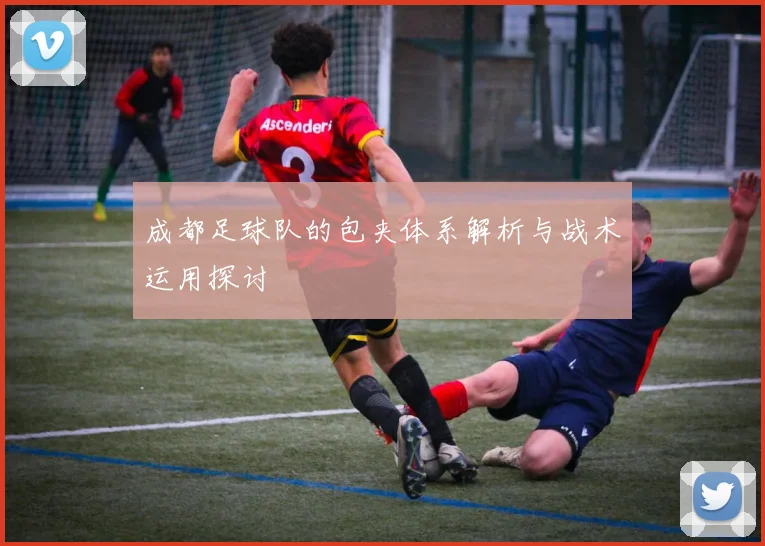 成都足球队的包夹体系解析与战术运用探讨