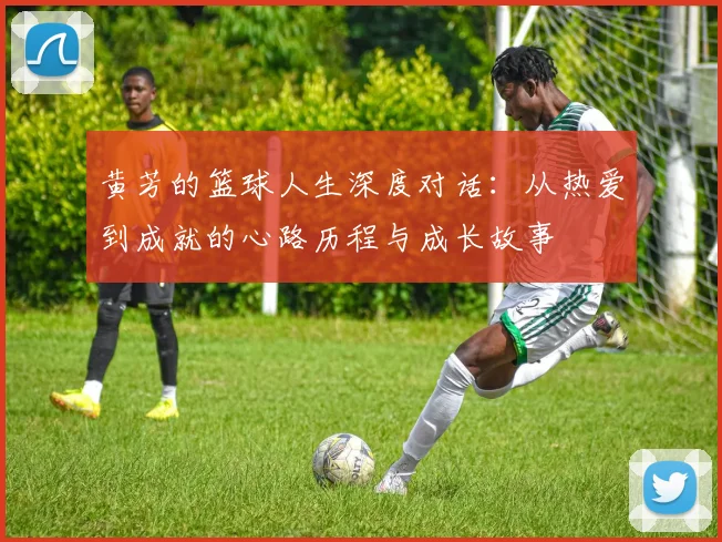 黄芳的篮球人生深度对话：从热爱到成就的心路历程与成长故事