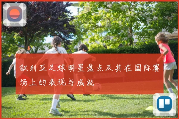 叙利亚足球明星盘点及其在国际赛场上的表现与成就