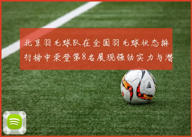 北京羽毛球队在全国羽毛球状态排行榜中荣登第8名展现强劲实力与潜力