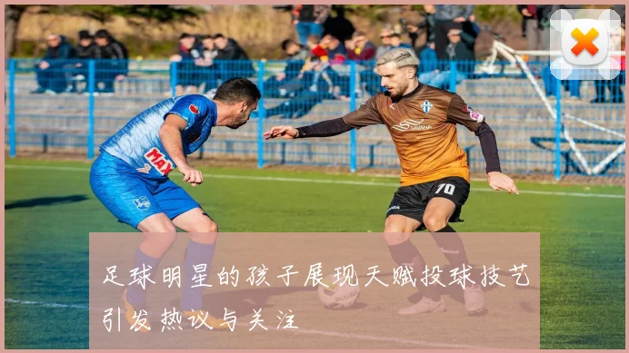 足球明星的孩子展现天赋投球技艺引发热议与关注