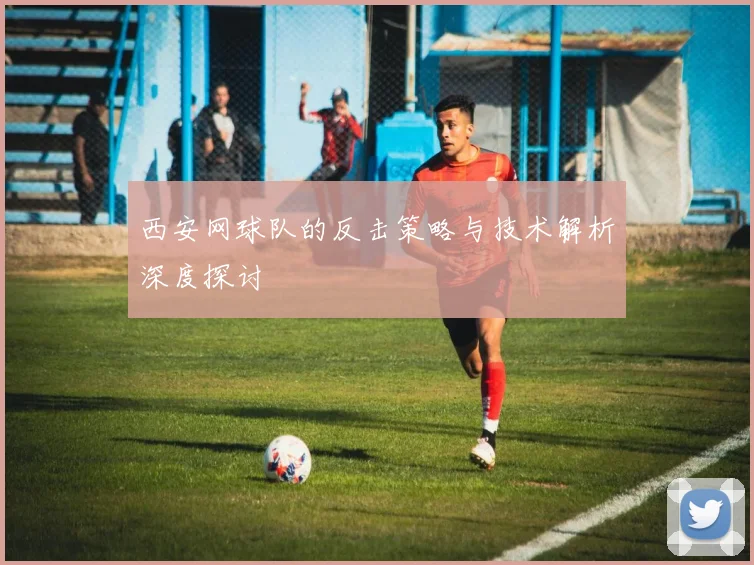 西安网球队的反击策略与技术解析深度探讨