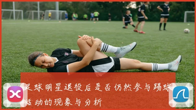 足球明星退役后是否仍然参与踢球活动的现象与分析