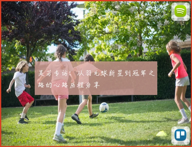 吴芳专访：从羽毛球新星到冠军之路的心路历程分享