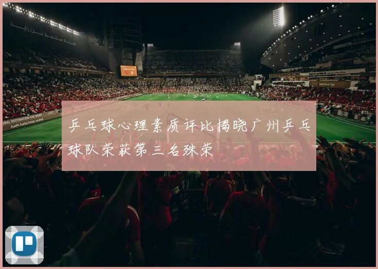 乒乓球心理素质评比揭晓广州乒乓球队荣获第三名殊荣