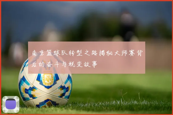 南京篮球队转型之路揭秘大师赛背后的奋斗与蜕变故事