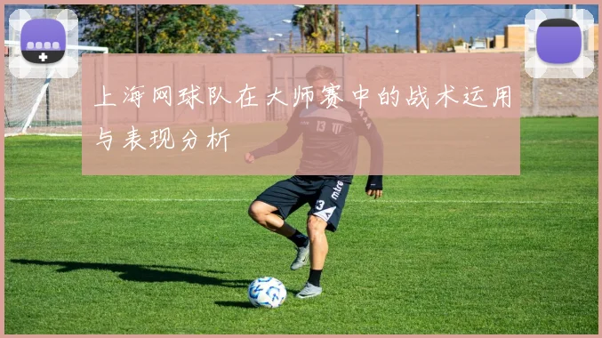 上海网球队在大师赛中的战术运用与表现分析