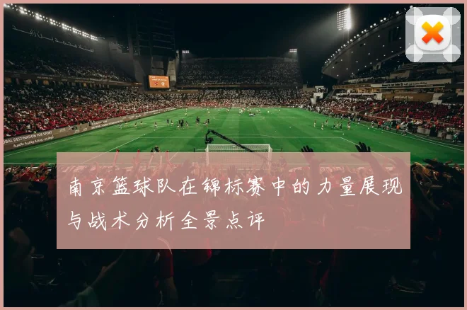 南京篮球队在锦标赛中的力量展现与战术分析全景点评